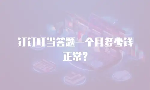 钉钉叮当答题一个月多少钱正常？