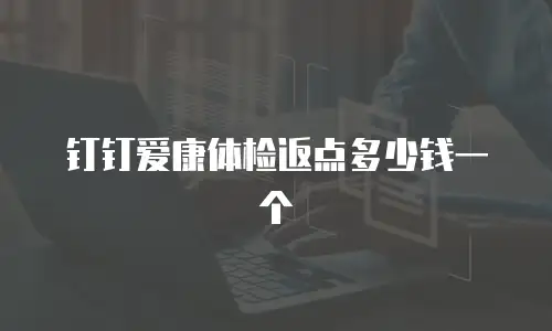 钉钉爱康体检返点多少钱一个