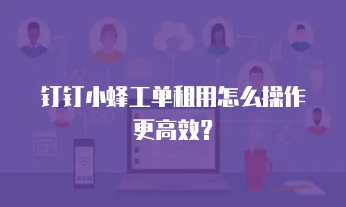 钉钉小蜂工单租用怎么操作更高效？