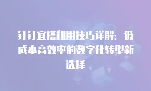钉钉宜搭租用技巧详解：低成本高效率的数字化转型新选择