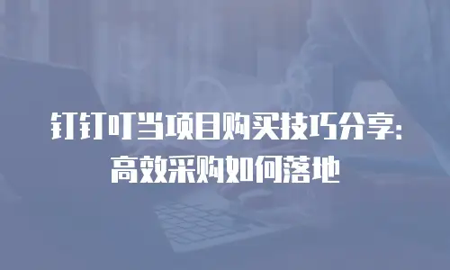 钉钉叮当项目购买技巧分享：高效采购如何落地