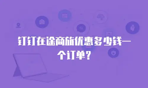 钉钉在途商旅优惠多少钱一个订单？