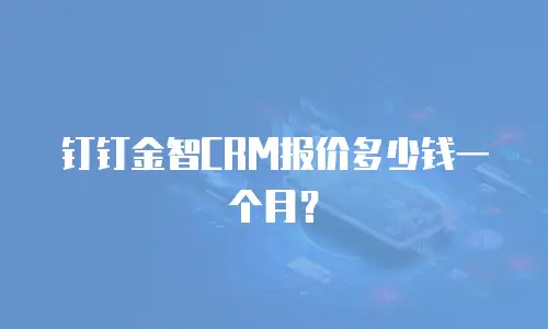 钉钉金智CRM报价多少钱一个月？