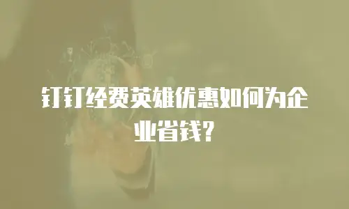 钉钉经费英雄优惠如何为企业省钱？