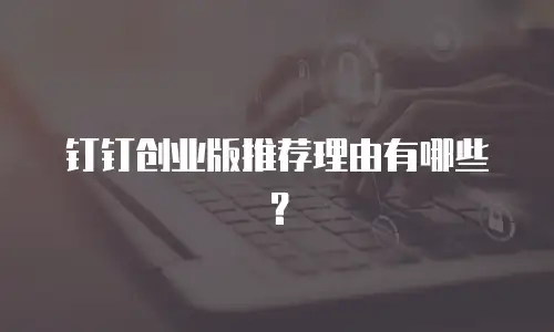钉钉创业版推荐理由有哪些？