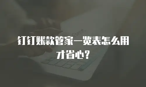 钉钉账款管家一览表怎么用才省心？