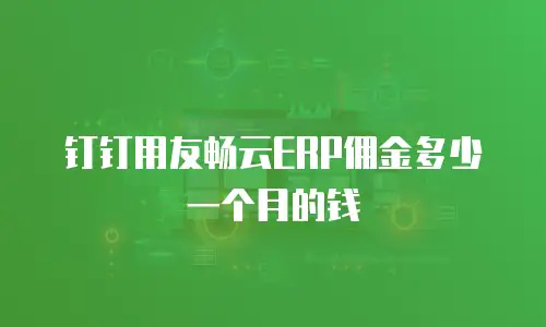 钉钉用友畅云ERP佣金多少一个月的钱