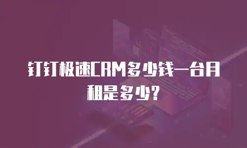 钉钉极速CRM多少钱一台月租是多少？