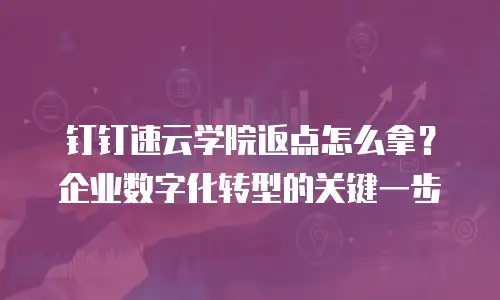 钉钉速云学院返点怎么拿？企业数字化转型的关键一步