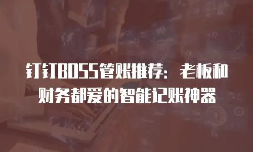 钉钉BOSS管账推荐：老板和财务都爱的智能记账神器