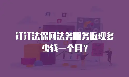 钉钉法保网法务服务返现多少钱一个月？