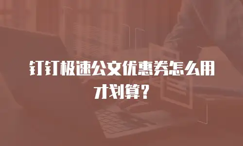 钉钉极速公文优惠券怎么用才划算？