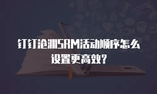 钉钉沧渊SRM活动顺序怎么设置更高效？
