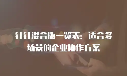 钉钉混合版一览表：适合多场景的企业协作方案
