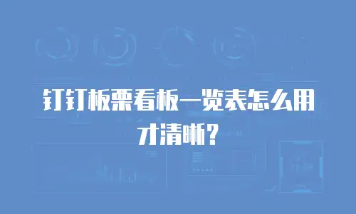 钉钉板栗看板一览表怎么用才清晰？
