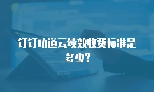 钉钉功道云绩效收费标准是多少？