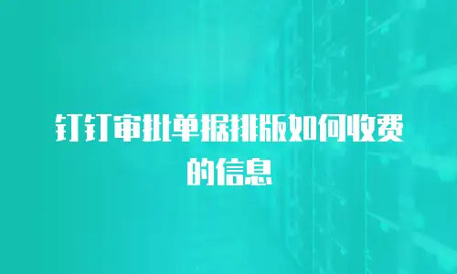 钉钉审批单据排版如何收费的信息