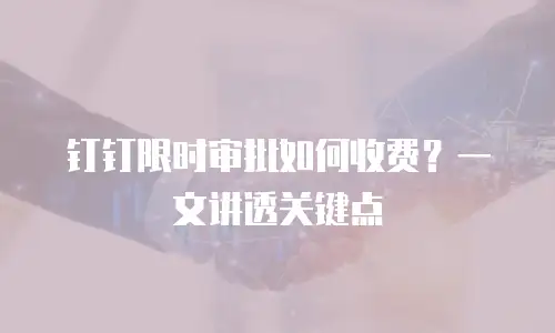 钉钉限时审批如何收费？一文讲透关键点