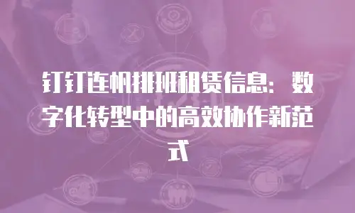 钉钉连帆排班租赁信息：数字化转型中的高效协作新范式