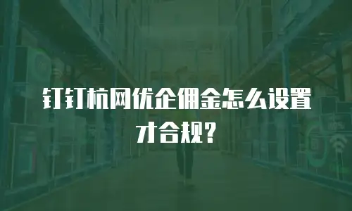 钉钉杭网优企佣金怎么设置才合规？