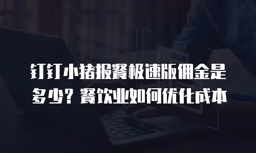 钉钉小猪报餐极速版佣金是多少？餐饮业如何优化成本