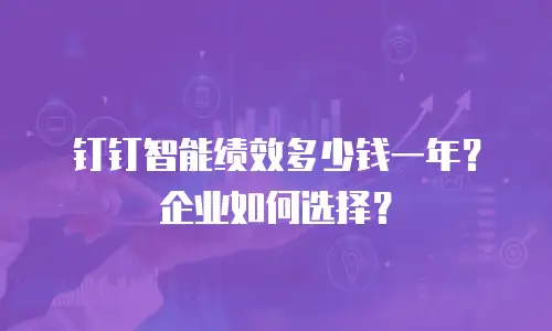钉钉智能绩效多少钱一年？企业如何选择？