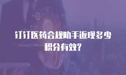 钉钉医药合规助手返现多少积分有效？