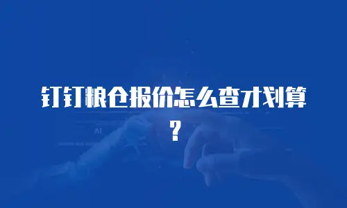 钉钉粮仓报价怎么查才划算？