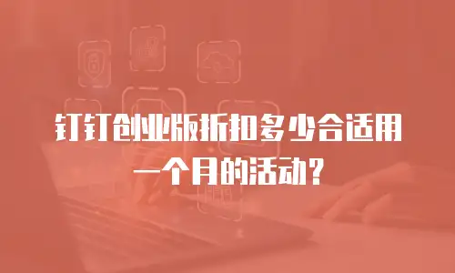 钉钉创业版折扣多少合适用一个月的活动？