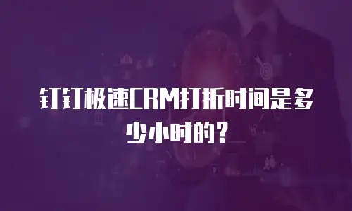 钉钉极速CRM打折时间是多少小时的？