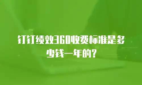 钉钉绩效360收费标准是多少钱一年的？