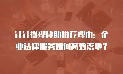 钉钉得理律助推荐理由：企业法律服务如何高效落地？