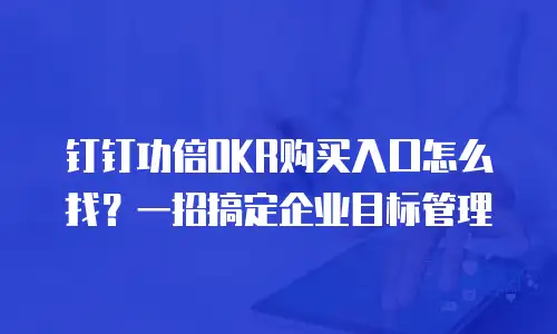钉钉功倍OKR购买入口怎么找？一招搞定企业目标管理