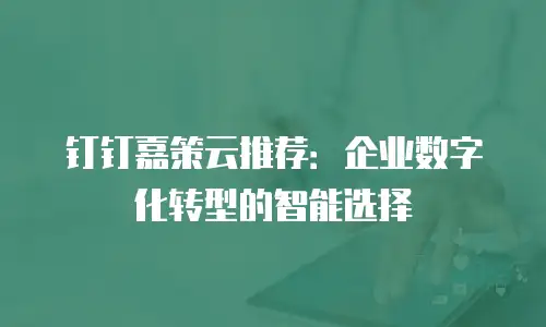 钉钉嘉策云推荐：企业数字化转型的智能选择