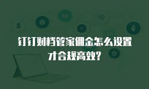 钉钉财档管家佣金怎么设置才合规高效？