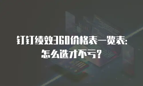 钉钉绩效360价格表一览表：怎么选才不亏？