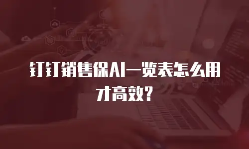 钉钉销售保AI一览表怎么用才高效？