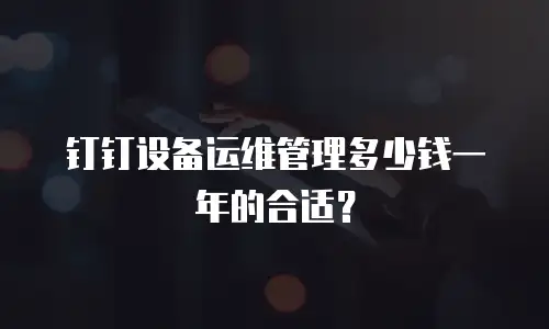 钉钉设备运维管理多少钱一年的合适？
