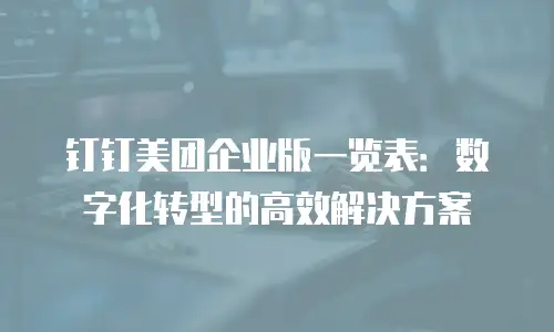 钉钉美团企业版一览表：数字化转型的高效解决方案
