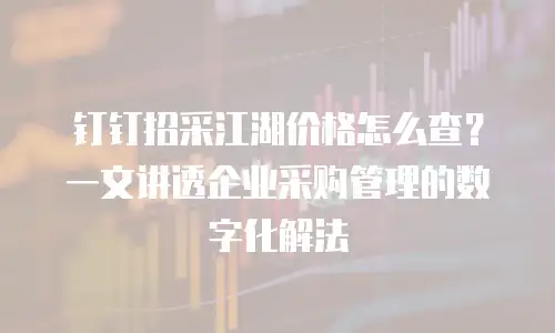 钉钉招采江湖价格怎么查？一文讲透企业采购管理的数字化解法