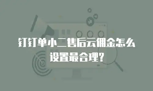 钉钉单小二售后云佣金怎么设置最合理？