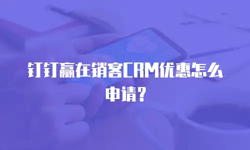 钉钉赢在销客CRM优惠怎么申请？