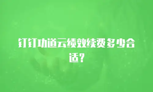 钉钉功道云绩效续费多少合适？