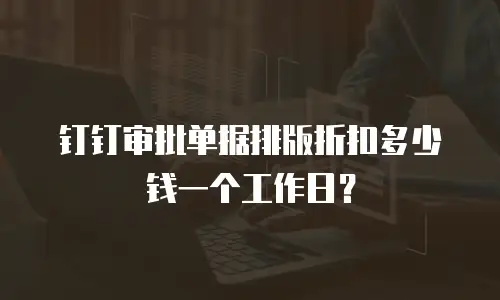 钉钉审批单据排版折扣多少钱一个工作日？