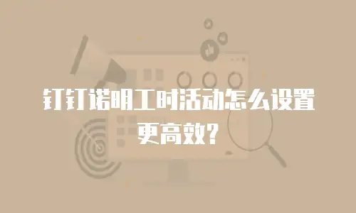 钉钉诺明工时活动怎么设置更高效？