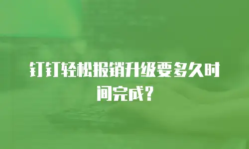 钉钉轻松报销升级要多久时间完成？