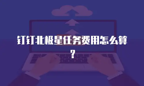 钉钉北极星任务费用怎么算？