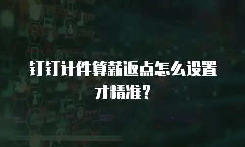钉钉计件算薪返点怎么设置才精准？