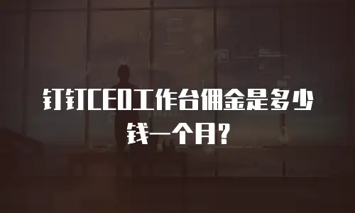 钉钉CEO工作台佣金是多少钱一个月？