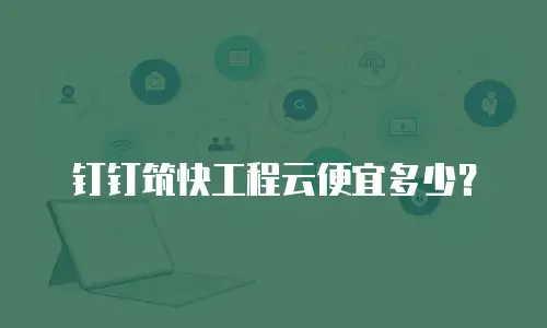 钉钉筑快工程云便宜多少？